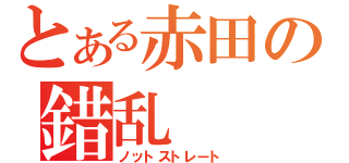 とある赤田の錯乱（ノットストレート）