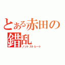 とある赤田の錯乱（ノットストレート）