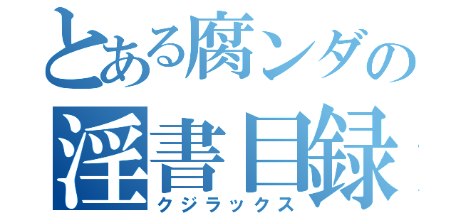 とある腐ンダの淫書目録（クジラックス）