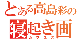 とある高島彩の寝起き画像（カワユス）