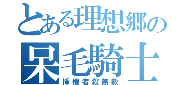 とある理想郷の呆毛騎士（挿樓者殺無赦）