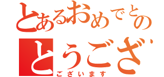 とあるおめでとうのとうござい（ございます）