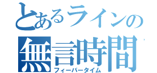 とあるラインの無言時間（フィーバータイム）