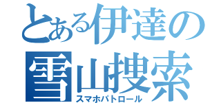 とある伊達の雪山捜索（スマホパトロール）