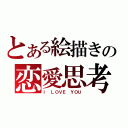 とある絵描きの恋愛思考（Ｉ ＬＯＶＥ ＹＯＵ）