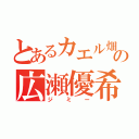 とあるカエル畑の広瀬優希（ジミー）