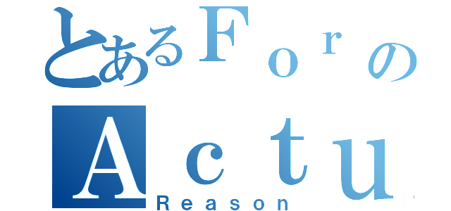 とあるＦｏｒ   ＮｏのＡｃｔｕａｌ （Ｒｅａｓｏｎ）