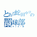 とある蛇田中学校の蹴球部（サッカー部）