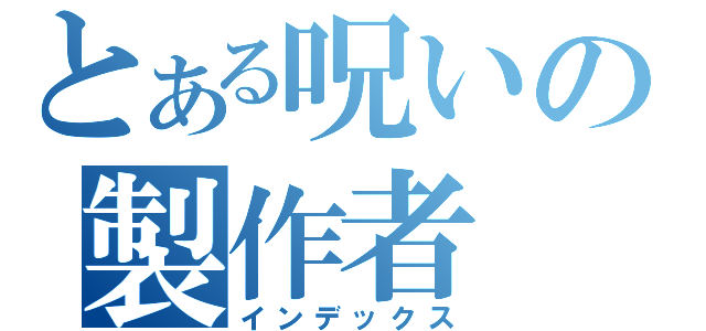 とある呪いの製作者（インデックス）