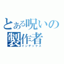 とある呪いの製作者（インデックス）