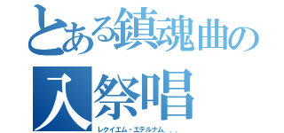 とある鎮魂曲の入祭唱（レクイエム・エテルナム．．．）