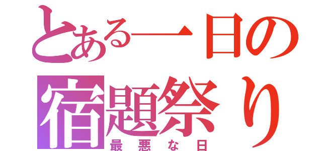 とある一日の宿題祭り（最悪な日）