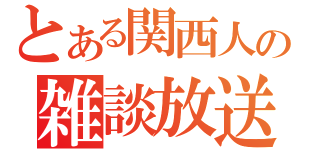 とある関西人の雑談放送（）