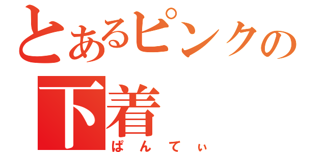 とあるピンクの下着（ぱんてぃ）