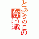 とあるきのこの奪う戦（インデックス）