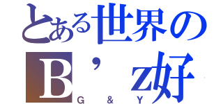 とある世界のＢ'ｚ好き（Ｇ＆Ｙ）