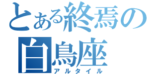 とある終焉の白鳥座（アルタイル）