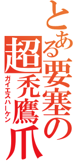 とある要塞の超禿鷹爪（ガイエスハーケン）