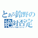 とある鈴野の絶対否定（いや違うんすよ）