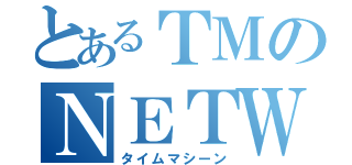 とあるＴＭのＮＥＴＷＯＲＫ（タイムマシーン）