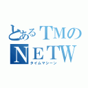 とあるＴＭのＮＥＴＷＯＲＫ（タイムマシーン）