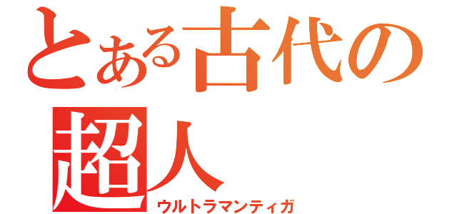 とある古代の超人（ウルトラマンティガ）