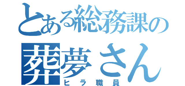 とある総務課の葬夢さん（ヒラ職員）