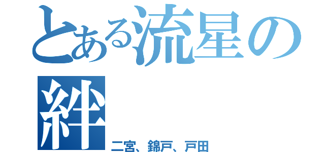 とある流星の絆（二宮、錦戸、戸田）