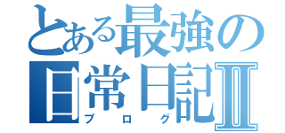 とある最強の日常日記Ⅱ（ブログ）