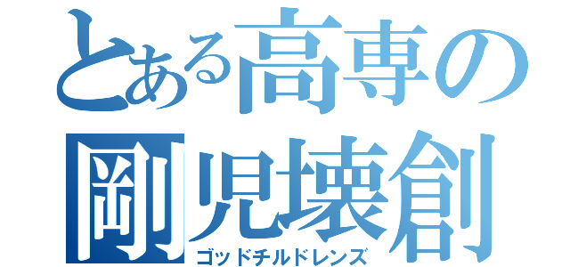 とある高専の剛児壊創（ゴッドチルドレンズ）