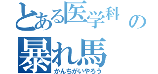 とある医学科    の暴れ馬（かんちがいやろう）