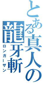 とある真人の龍牙斬（ロンガーザン）