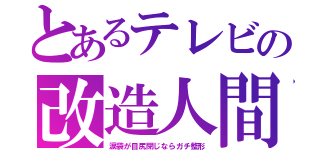 とあるテレビの改造人間（涙袋が目尻閉じならガチ整形）