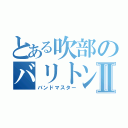 とある吹部のバリトンプレイヤーⅡ（バンドマスター）