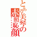 とある美琴の赤照恥顔（デレたかお）