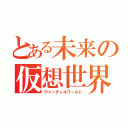 とある未来の仮想世界（ヴァーチャルワールド）