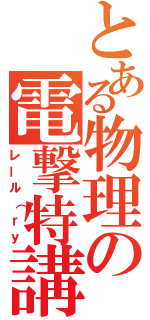 とある物理の電撃特講（レール（ｒｙ）