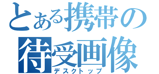 とある携帯の待受画像（デスクトップ）