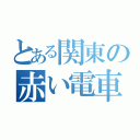 とある関東の赤い電車（）