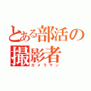 とある部活の撮影者（カメラマン）