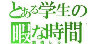 とある学生の暇な時間（勉強しろ）