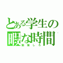 とある学生の暇な時間（勉強しろ）