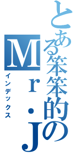 とある笨笨的のＭｒ．Ｊ（インデックス）