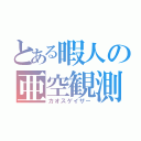 とある暇人の亜空観測（カオスゲイザー）