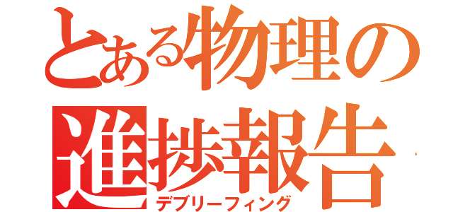 とある物理の進捗報告（デブリーフィング）