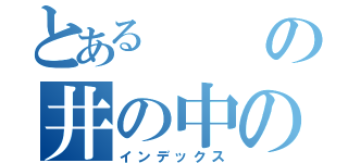 とあるの井の中の蛙（インデックス）