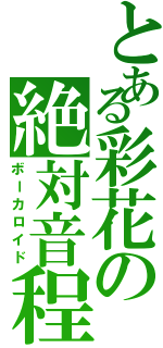 とある彩花の絶対音程（ボーカロイド）