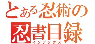 とある忍術の忍書目録（インデックス）