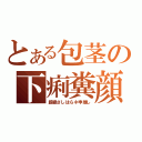 とある包茎の下痢糞顔（超絶さしはらネ申推し）