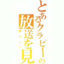 とあるクラピーの放送を見よ（男らしい）